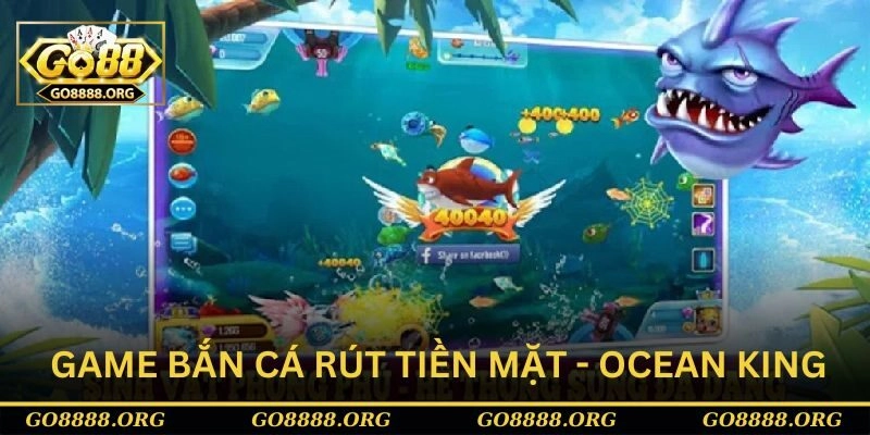 Game bắn cá rút tiền mặt - Ocean King Game bắn cá rút tiền mặt - Ocean King